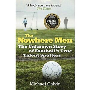 The Nowhere Men: The Unknown Story of Football's True Talent Spotters, Paperback - Michael Calvin imagine