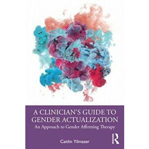A Clinician's Guide to Gender Actualization. An Approach to Gender Affirming Therapy, Paperback - Caitlin Yilmazer imagine