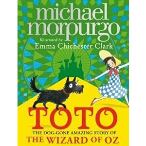 Toto: The Dog-Gone Amazing Story of the Wizard of Oz, Hardcover - Michael Morpurgo imagine