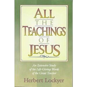 All the Teachings of Jesus: An Extensive Study of the Life Giving Words of the Great Teacher, Paperback - Herbert Lockyer imagine