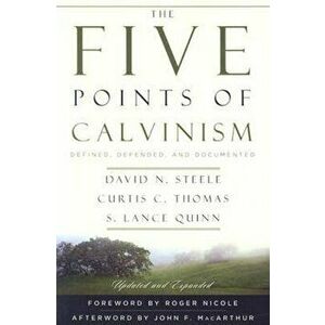 The Five Points of Calvinism: Defined, Defended, and Documented, Paperback - David N. Steele imagine