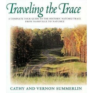Traveling the Trace: A Complete Tour Guide to the Historic Natchez Trace from Nashville to Natchez, Paperback - Cathy Summerlin imagine