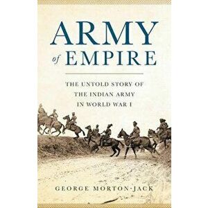 Army of Empire: The Untold Story of the Indian Army in World War I, Hardcover - George Morton-Jack imagine