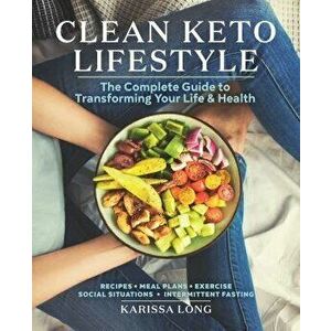 Clean Keto Lifestyle: The Complete Guide to Transforming Your Life and Health, Paperback - Karissa Long imagine