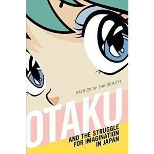 Otaku and the Struggle for Imagination in Japan, Paperback - Patrick W. Galbraith imagine