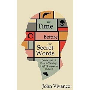 The Time Before the Secret Words: On the Path of Remote Viewing, High Strangeness and Zen, Paperback - John Edward Vivanco imagine