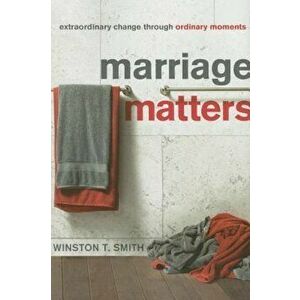 Marriage Matters: Extraordinary Change Through Ordinary Moments, Paperback - Winston T. Smith imagine