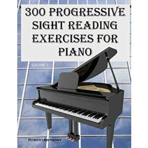 300 Progressive Sight Reading Exercises for Piano, Paperback - Robert Anthony imagine