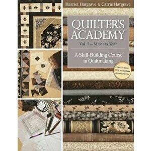 Quilter's Academy: Vol. 5-Master's Year: A Skill-Building Course in Quiltmaking, Paperback - Harriet Hargrave imagine