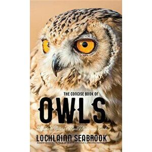 The Concise Book of Owls: A Guide to Nature's Most Mysterious Birds, Hardcover - Lochlainn Seabrook imagine
