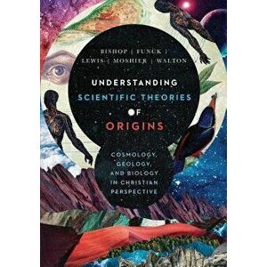 Understanding Scientific Theories of Origins: Cosmology, Geology, and Biology in Christian Perspective, Hardcover - Robert C. Bishop imagine