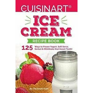Our Cuisinart Ice Cream Recipe Book: 125 Ways to Frozen Yogurt, Soft Serve, Sorbet or MilkShake that Sweet Tooth!, Paperback - Sweettooth imagine