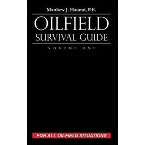 Oilfield Survival Guide, Volume One: For All Oilfield Situations, Hardcover - Matthew J. Hatami imagine