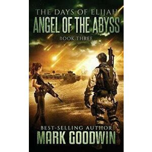 Angel of the Abyss: A Post-Apocalyptic Novel of the Great Tribulation, Paperback - Mark Goodwin imagine