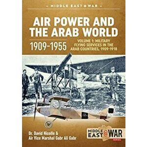 Air Power and the Arab World 1909-1955. Volume 1: Military Flying Services in Arab Countries, 1909-1918, Paperback - Air Vice Marshal Gabr Ali Gabr imagine