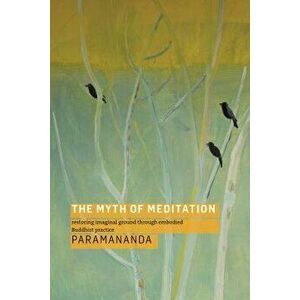 The Myth of Meditation: Restoring Imaginal Ground Through Embodied Buddhist Practice, Paperback - Paramananda imagine