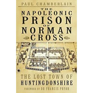 Napoleonic Prison of Norman Cross. The Lost Town of Huntingdonshire, Paperback - Paul Chamberlain imagine