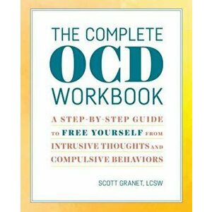 The Complete Ocd Workbook: A Step-By-Step Guide to Free Yourself from Intrusive Thoughts and Compulsive Behaviors, Paperback - Scott, Lcsw Granet imagine