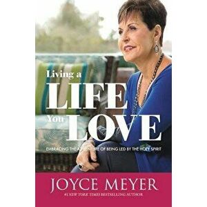 Living a Life You Love: Embracing the Adventure of Being Led by the Holy Spirit, Paperback - Joyce Meyer imagine