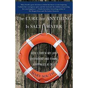 The Cure for Anything Is Salt Water: How I Threw My Life Overboard and Found Happiness at Sea, Paperback - Mary South imagine