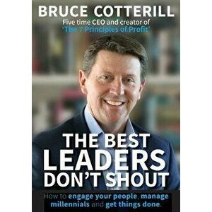 The Best Leaders Don't Shout: How to engage your people, manage millennials, and get things done, Paperback - Bruce Cotterill imagine