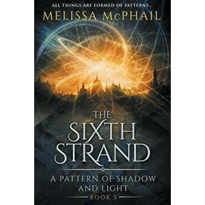 The Sixth Strand: A Pattern of Shadow and Light Book Five, Paperback - Melissa McPhail imagine