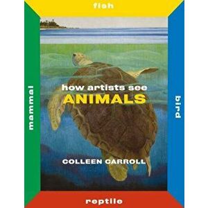 How Artists See Animals: Mammal Fish Bird Reptile, Hardback - Colleen Carroll imagine