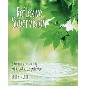Reflexive Supervision: A Workbook for Learning Within and Across Professions, Paperback - Bobby Moore imagine