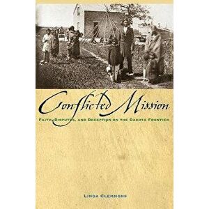 The Conflicted Mission: Faith, Disputes, and Deception on the Dakota Frontier, Paperback - Linda M. Clemmons imagine
