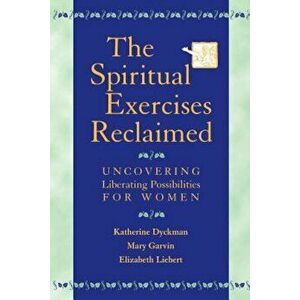 The Spiritual Exercises Reclaimed: Uncovering Liberating Possibilities for Women, Paperback - Katherine Marie Dyckman imagine