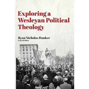 Exploring a Wesleyan Political Theology, Paperback - Ryan Nicholas Danker imagine