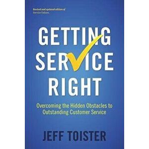 Getting Service Right: Overcoming the Hidden Obstacles to Outstanding Customer Service, Paperback - Jeff Toister imagine