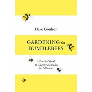 Gardening for Bumblebees. A Practical Guide to Creating a Paradise for Pollinators, Hardback - Dave Goulson imagine