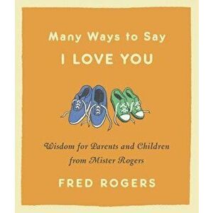 Many Ways to Say I Love You: Wisdom for Parents and Children from Mister Rogers, Hardcover - Fred Rogers imagine
