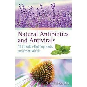 Natural Antibiotics and Antivirals: 18 Infection-Fighting Herbs and Essential Oils, Paperback - Christopher Vasey imagine