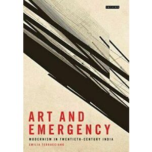 Art and Emergency: Modernism in Twentieth-Century India, Hardcover - Emilia Terracciano imagine