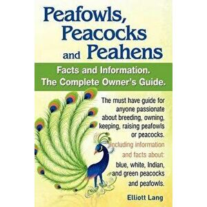 Peafowls, Peacocks and Peahens. Including Facts and Information about Blue, White, Indian and Green Peacocks. Breeding, Owning, Keeping and Raising Pe imagine