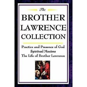 The Brother Lawrence Collection: Practice and Presence of God, Spiritual Maxims, the Life of Brother Lawrence, Paperback - Brother Lawrence imagine