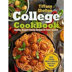 College Cookbook: Healthy, Budget-Friendly Recipes for Every Student Gain Energy While Enjoying Delicious Meals, Paperback - Tiffany Shelton imagine