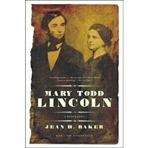 Mary Todd Lincoln: A Biography, Paperback - Jean Harvey Baker imagine