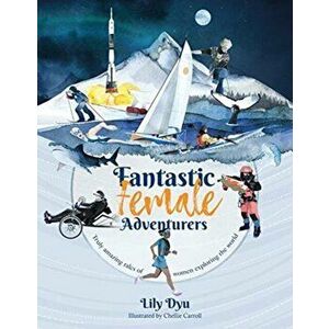 Fantastic Female Adventurers. Truly amazing tales of women exploring the world, Paperback - Lily Dyu imagine