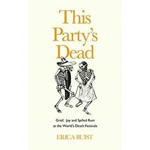 This Party's Dead. Grief, Joy and Spilled Rum at the World's Death Festivals, Hardback - Erica Buist imagine