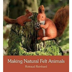Making Natural Felt Animals, Paperback - Rotraud Reinhard imagine