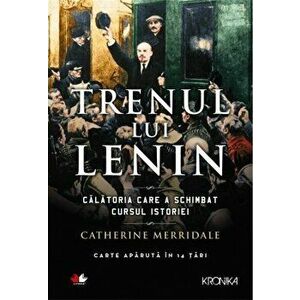 Trenul lui Lenin. Calatoria care a schimbat cursul istoriei - Catherine Merridale imagine
