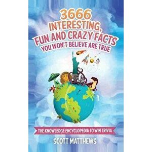 3666 Interesting, Fun And Crazy Facts You Won't Believe Are True - The Knowledge Encyclopedia To Win Trivia, Hardcover - Scott Matthews imagine