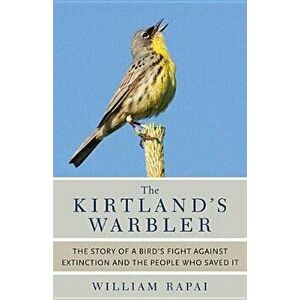 The Kirtland's Warbler: The Story of a Bird's Fight Against Extinction and the People Who Saved It, Paperback - William Rapai imagine
