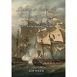 Fighting at Sea in the Eighteenth Century: The Art of Sailing Warfare, Hardcover - Sam Willis imagine
