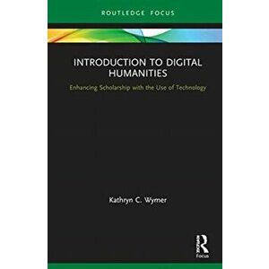 Introduction to Digital Humanities. Enhancing Scholarship with the Use of Technology, Hardback - Kathryn C. Wymer imagine