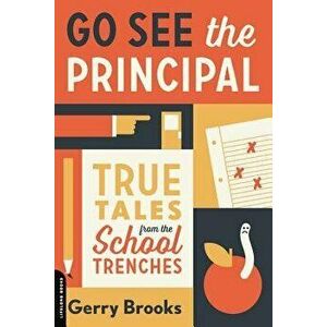 Go See the Principal: True Tales from the School Trenches, Paperback - Gerry Brooks imagine