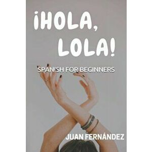Spanish For Beginners: Hola, Lola!, Paperback - Juan Fernandez imagine